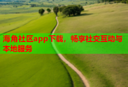 海角社区app下载，畅享社交互动与本地服务