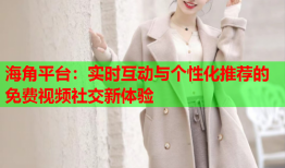 海角平台：实时互动与个性化推荐的免费视频社交新体验