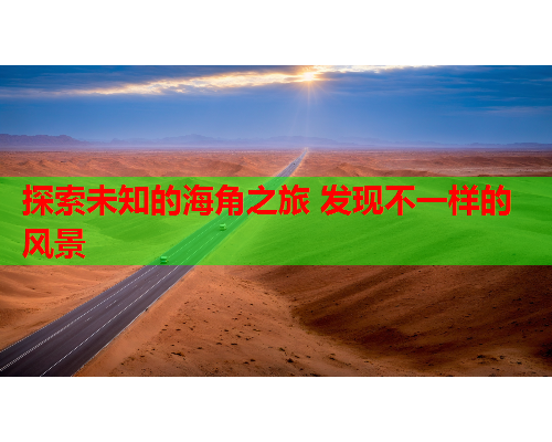 探索未知的海角之旅 发现不一样的风景