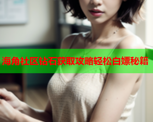 海角社区钻石获取攻略轻松白嫖秘籍