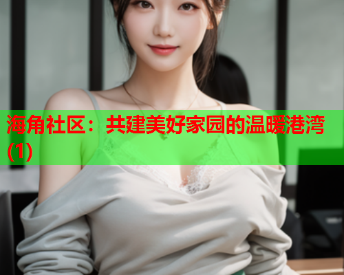 海角社区:共建美好家园的温暖港湾(1) 海角社区:共建美好家园的温暖港湾(1)