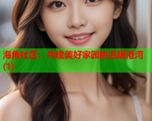海角社区:共建美好家园的温暖港湾(1) 海角社区:共建美好家园的温暖港湾(1)