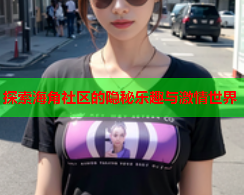 探索海角社区的隐秘乐趣与激情世界