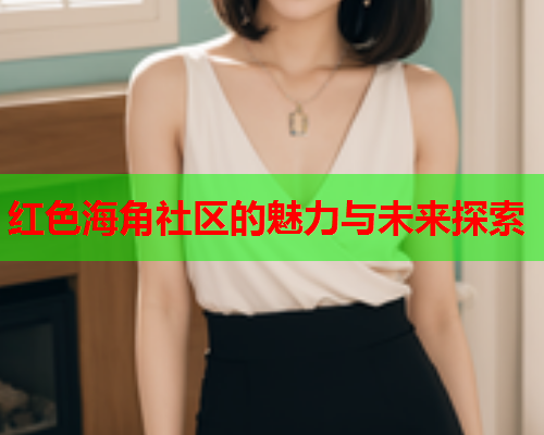 红色海角社区的魅力与未来探索