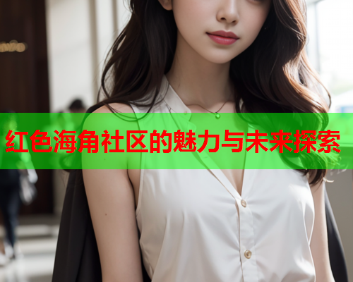 红色海角社区的魅力与未来探索