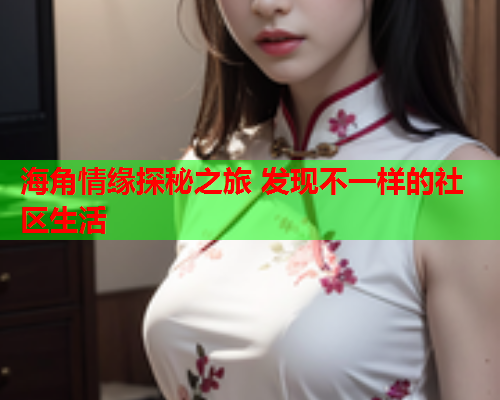 海角情缘探秘之旅 发现不一样的社区生活
