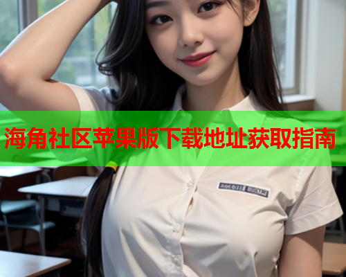 海角社区苹果版下载地址获取指南 海角社区苹果版下载地址获取指南