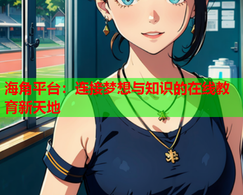 海角平台：连接梦想与知识的在线教育新天地