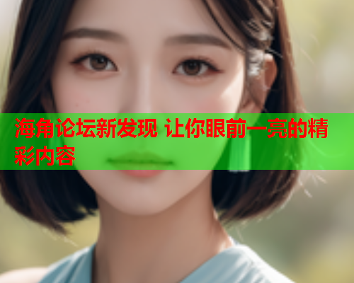 海角论坛新发现 让你眼前一亮的精彩内容